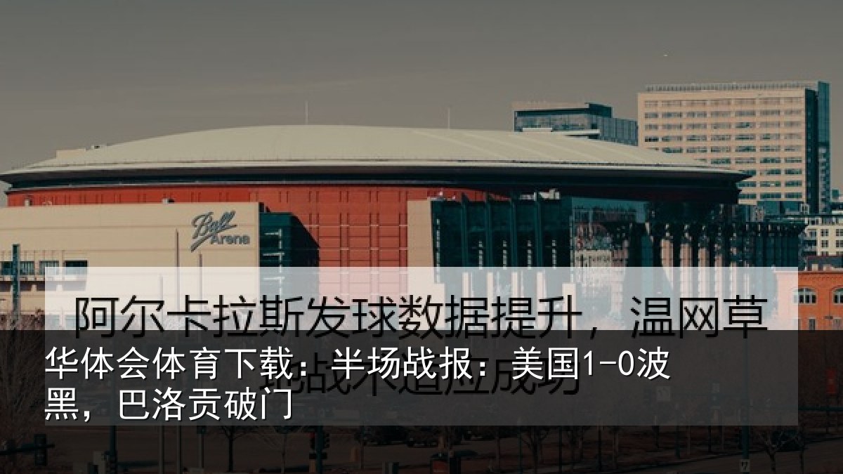 华体会体育下载：半场战报：美国1-0波黑，巴洛贡破门