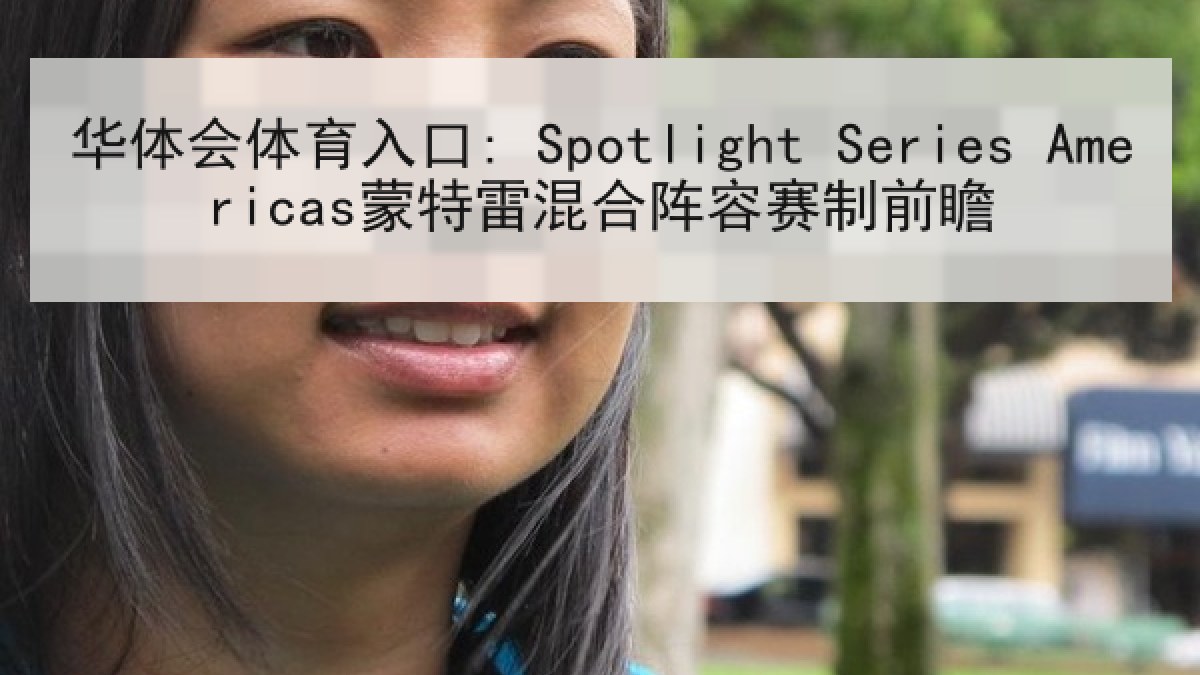 华体会体育入口: Spotlight Series Americas蒙特雷混合阵容赛制前瞻 华体会体育入口: Spotlight Series Americas蒙特雷混合阵容赛制前瞻