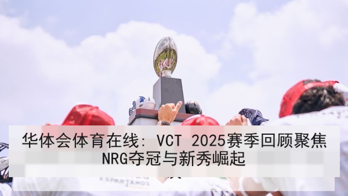 华体会体育在线: VCT 2025赛季回顾聚焦NRG夺冠与新秀崛起