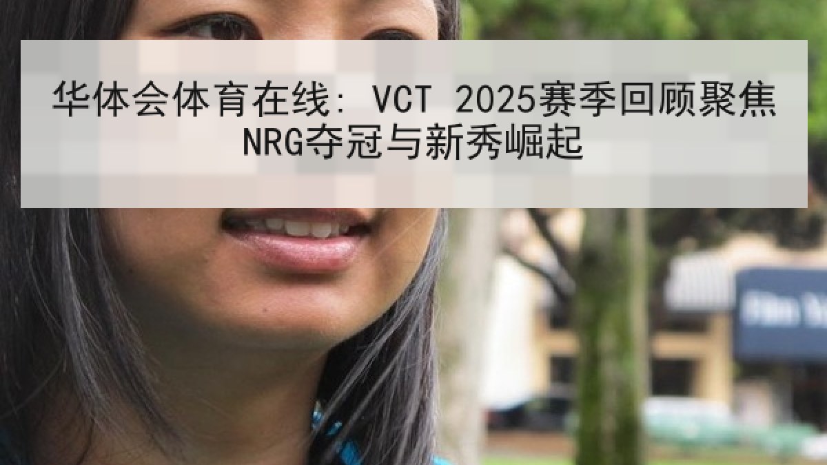 华体会体育在线: VCT 2025赛季回顾聚焦NRG夺冠与新秀崛起