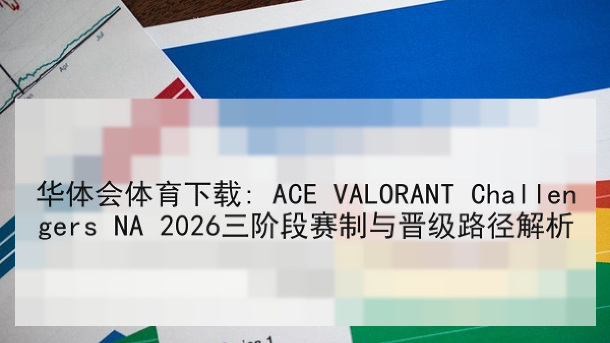 华体会体育下载: ACE VALORANT Challengers NA 2026三阶段赛制与晋级路径解析