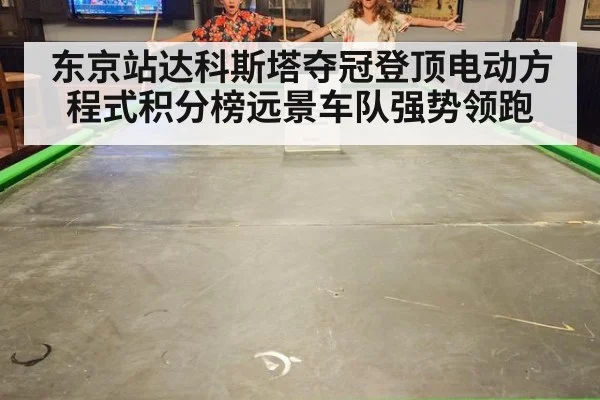 东京站达科斯塔夺冠登顶电动方程式积分榜远景车队强势领跑