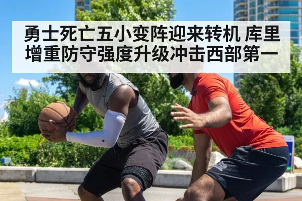 勇士死亡五小变阵迎来转机 库里增重防守强度升级冲击西部第一