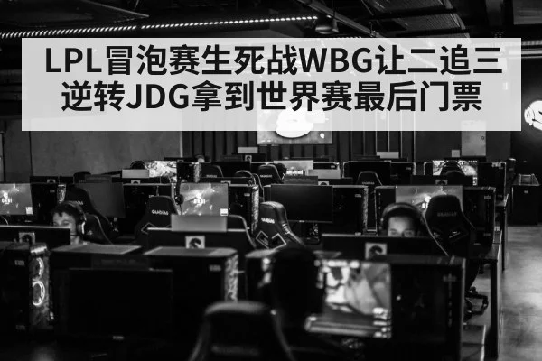 LPL冒泡赛生死战WBG让二追三逆转JDG拿到世界赛最后门票