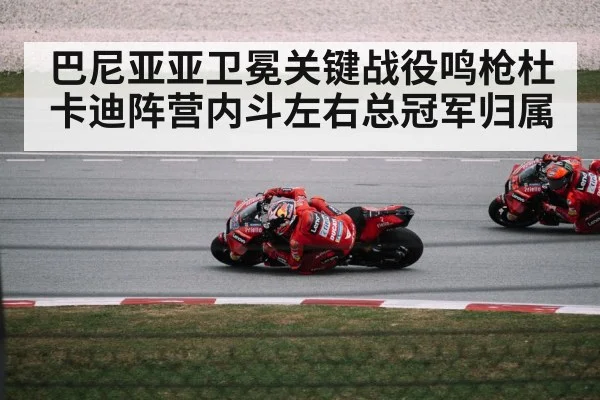 巴尼亚亚卫冕关键战役鸣枪杜卡迪阵营内斗左右总冠军归属