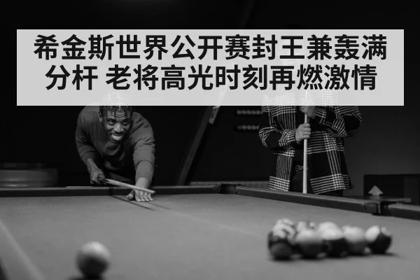 希金斯世界公开赛封王兼轰满分杆 老将高光时刻再燃激情